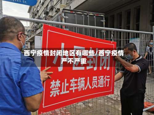 西宁疫情封闭地区有哪些/西宁疫情严不严重-第3张图片
