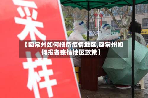 【回常州如何报备疫情地区,回常州如何报备疫情地区政策】-第3张图片
