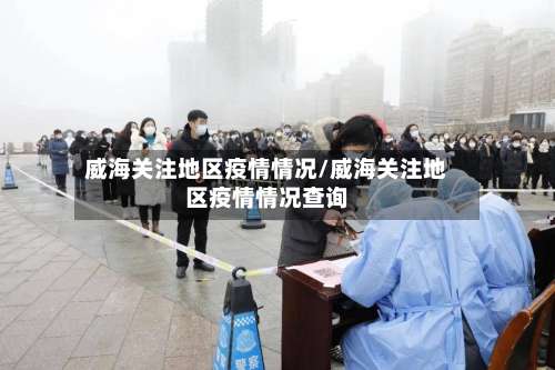 威海关注地区疫情情况/威海关注地区疫情情况查询-第1张图片