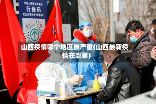 山西疫情哪个地区最严重(山西最新疫情在哪里)-第1张图片