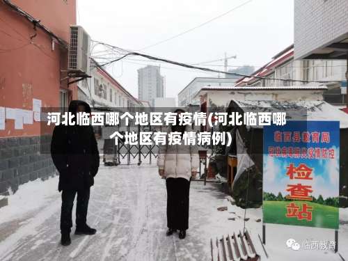 河北临西哪个地区有疫情(河北临西哪个地区有疫情病例)-第2张图片