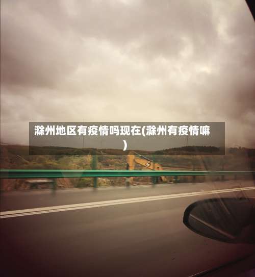 滁州地区有疫情吗现在(滁州有疫情嘛)-第3张图片