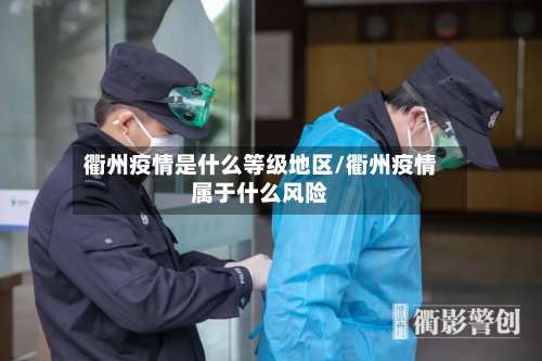 衢州疫情是什么等级地区/衢州疫情属于什么风险-第1张图片