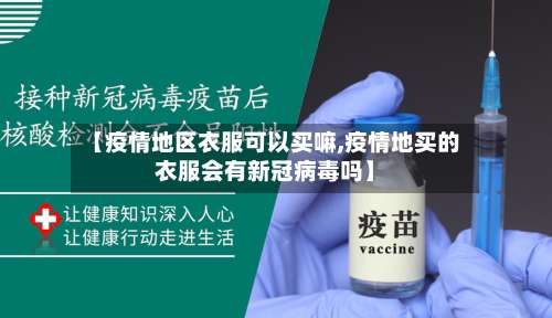 【疫情地区衣服可以买嘛,疫情地买的衣服会有新冠病毒吗】-第3张图片