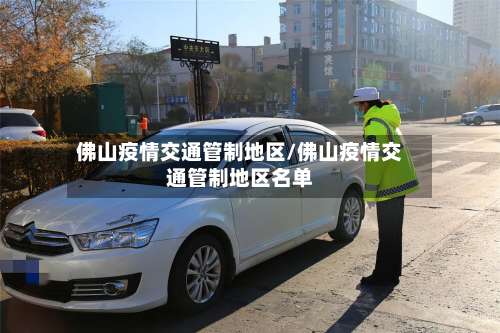 佛山疫情交通管制地区/佛山疫情交通管制地区名单-第1张图片