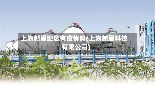上海新星地区有疫情吗(上海新星科技有限公司)-第1张图片