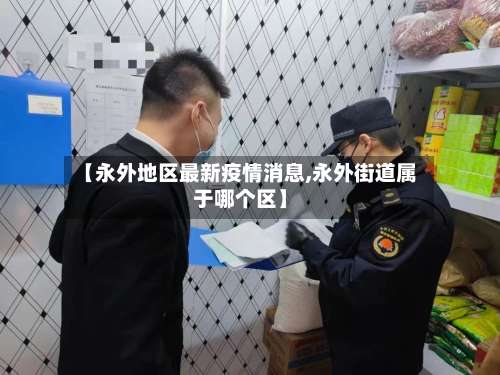 【永外地区最新疫情消息,永外街道属于哪个区】-第2张图片