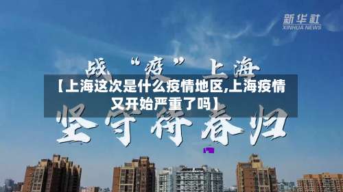 【上海这次是什么疫情地区,上海疫情又开始严重了吗】-第2张图片