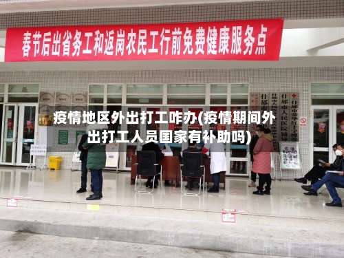 疫情地区外出打工咋办(疫情期间外出打工人员国家有补助吗)-第1张图片