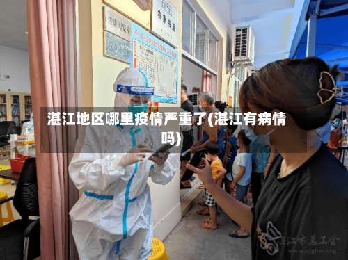 湛江地区哪里疫情严重了(湛江有病情吗)-第2张图片