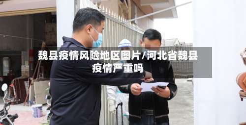 魏县疫情风险地区图片/河北省魏县疫情严重吗-第1张图片