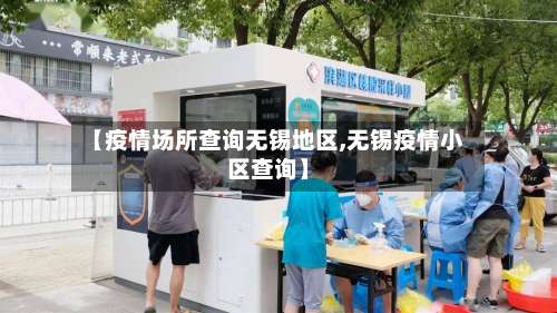 【疫情场所查询无锡地区,无锡疫情小区查询】-第3张图片