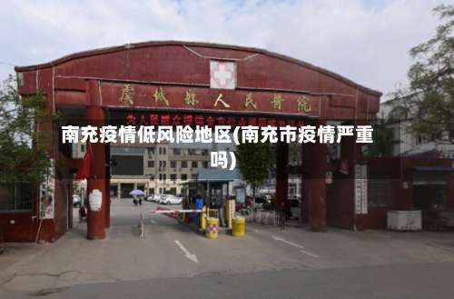 南充疫情低风险地区(南充市疫情严重吗)-第1张图片