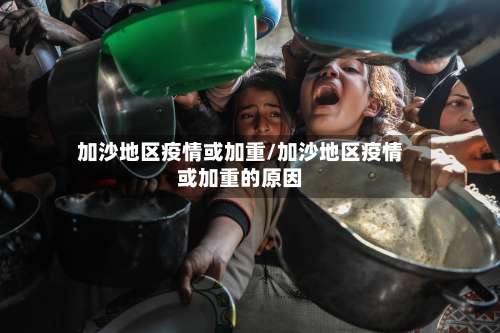 加沙地区疫情或加重/加沙地区疫情或加重的原因-第1张图片