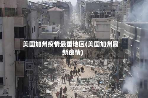 美国加州疫情最重地区(美国加州最新疫情)-第1张图片