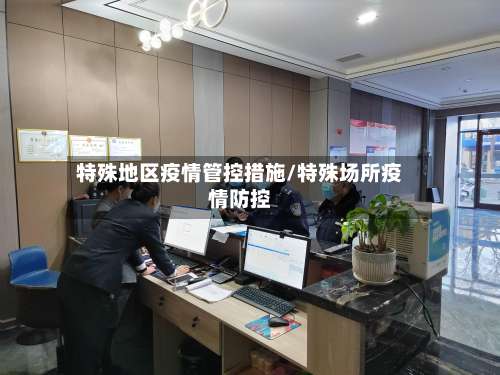 特殊地区疫情管控措施/特殊场所疫情防控-第1张图片