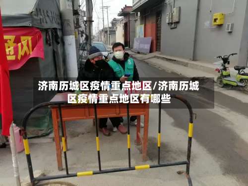 济南历城区疫情重点地区/济南历城区疫情重点地区有哪些-第1张图片