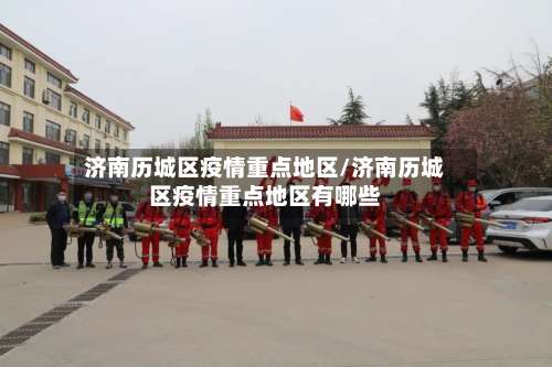 济南历城区疫情重点地区/济南历城区疫情重点地区有哪些-第2张图片