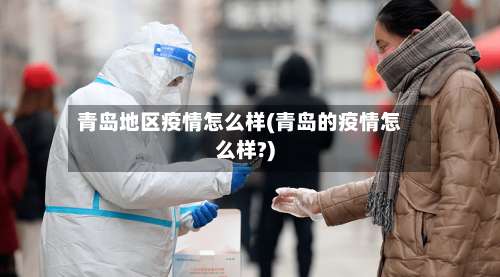 青岛地区疫情怎么样(青岛的疫情怎么样?)-第2张图片