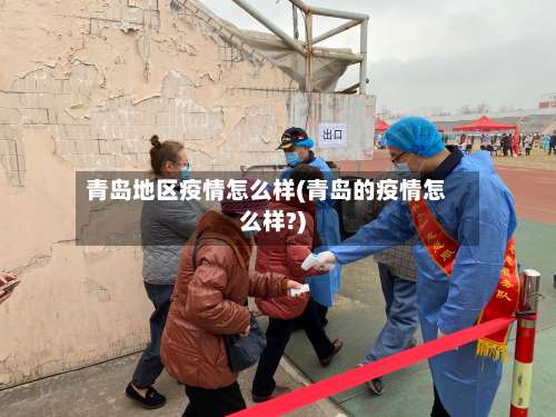 青岛地区疫情怎么样(青岛的疫情怎么样?)-第3张图片