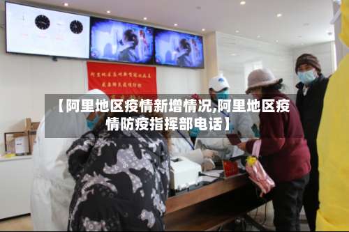 【阿里地区疫情新增情况,阿里地区疫情防疫指挥部电话】-第2张图片