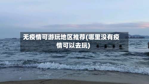 无疫情可游玩地区推荐(哪里没有疫情可以去玩)-第2张图片