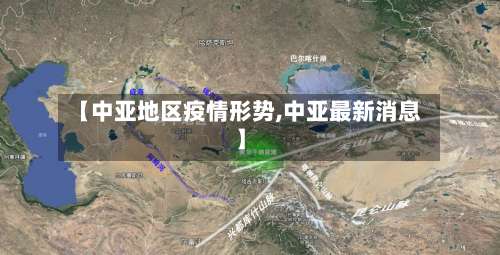 【中亚地区疫情形势,中亚最新消息】-第2张图片