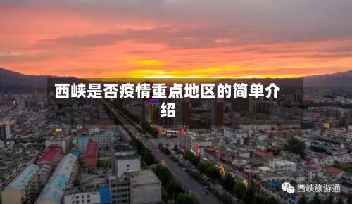 西峡是否疫情重点地区的简单介绍-第2张图片