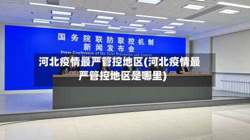河北疫情最严管控地区(河北疫情最严管控地区是哪里)-第2张图片