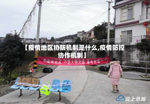 【疫情地区协防机制是什么,疫情防控协作机制】-第1张图片