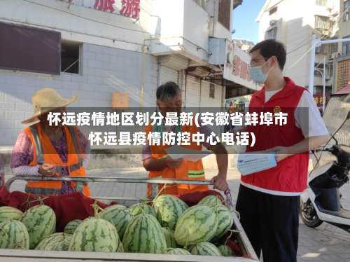 怀远疫情地区划分最新(安徽省蚌埠市怀远县疫情防控中心电话)-第2张图片