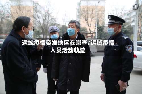 运城疫情突发地区在哪查/运城疫情人员活动轨迹-第2张图片