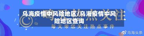 乌海疫情中风险地区/乌海疫情中风险地区查询-第2张图片