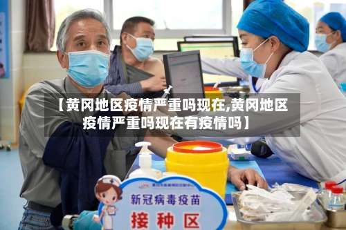 【黄冈地区疫情严重吗现在,黄冈地区疫情严重吗现在有疫情吗】-第2张图片