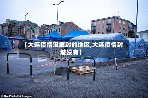 【大连疫情没解封的地区,大连疫情封城没有】-第2张图片