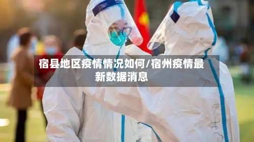 宿县地区疫情情况如何/宿州疫情最新数据消息-第1张图片