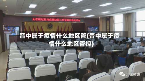 晋中属于疫情什么地区管(晋中属于疫情什么地区管控)-第2张图片
