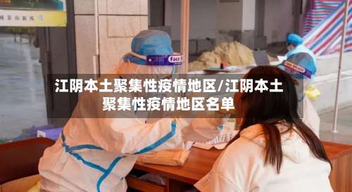 江阴本土聚集性疫情地区/江阴本土聚集性疫情地区名单-第1张图片