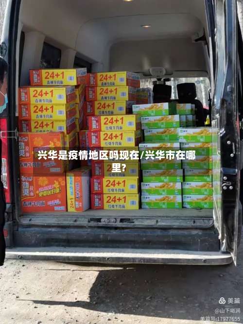 兴华是疫情地区吗现在/兴华市在哪里?-第1张图片