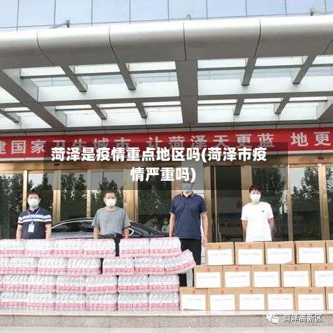 菏泽是疫情重点地区吗(菏泽市疫情严重吗)-第2张图片