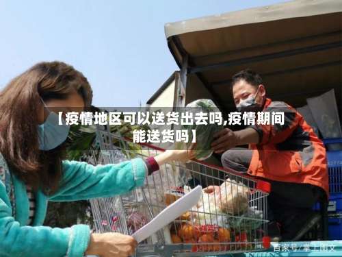 【疫情地区可以送货出去吗,疫情期间能送货吗】-第2张图片
