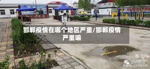 邯郸疫情在哪个地区严重/邯郸疫情严重嘛-第3张图片