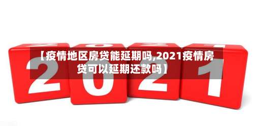 【疫情地区房贷能延期吗,2021疫情房贷可以延期还款吗】-第3张图片