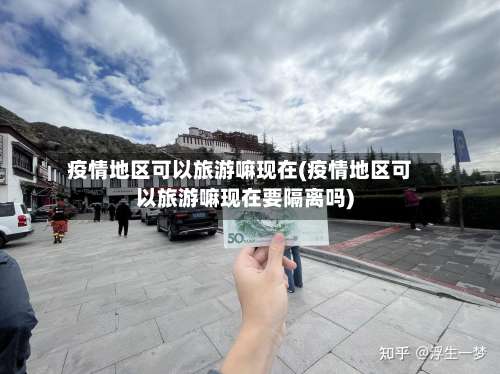 疫情地区可以旅游嘛现在(疫情地区可以旅游嘛现在要隔离吗)-第1张图片