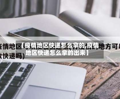 【疫情地区快递怎么拿的,疫情地区快递怎么拿的出来】-第3张图片