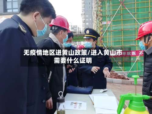 无疫情地区进黄山政策/进入黄山市需要什么证明-第3张图片