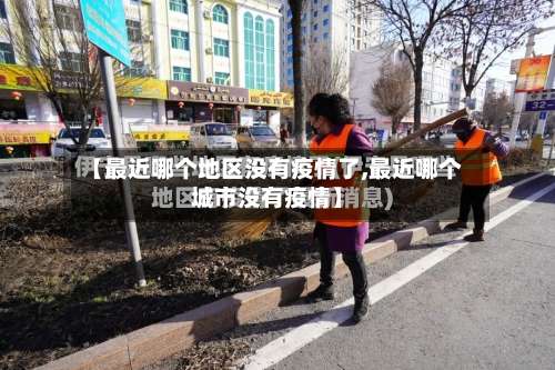 【最近哪个地区没有疫情了,最近哪个城市没有疫情】-第3张图片