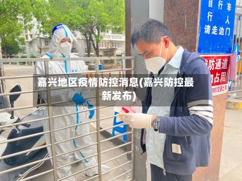 嘉兴地区疫情防控消息(嘉兴防控最新发布)-第1张图片