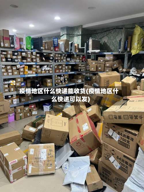 疫情地区什么快递能收货(疫情地区什么快递可以发)-第1张图片