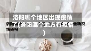 洛阳哪个地区出现疫情了(洛阳哪个地方有疫情)-第1张图片